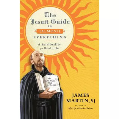 The Jesuit Guide to (Almost) Everything : A Spirituality for Real Life