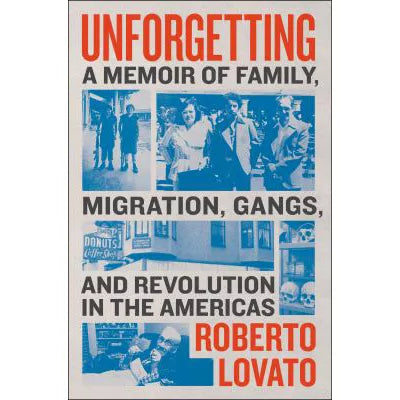 Unforgetting: A Memoir of Family, Migration, Gangs, & Revolution in the Americas