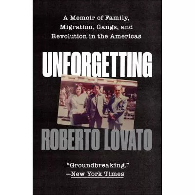 Unforgetting : A Memoir of Family, Migration, Gangs, and Revolution in the Americas