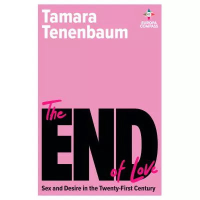 End of Love: Sex &amp; Desire in the Twenty-First Century